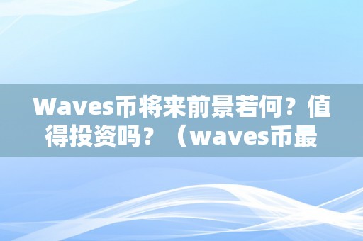 Waves币将来前景若何？值得投资吗？（waves币最新停顿）