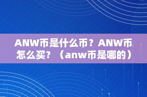 ANW币是什么币？ANW币怎么买？（anw币是哪的）