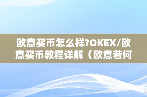 欧意买币怎么样?OKEX/欧意买币教程详解（欧意若何买币）