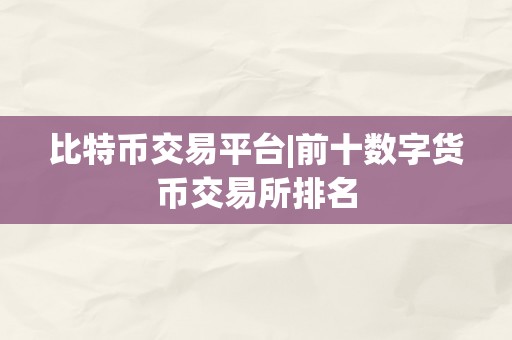 比特币交易平台|前十数字货币交易所排名