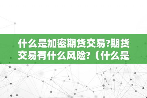 什么是加密期货交易?期货交易有什么风险?（什么是加密期货交易?期货交易有什么风险）