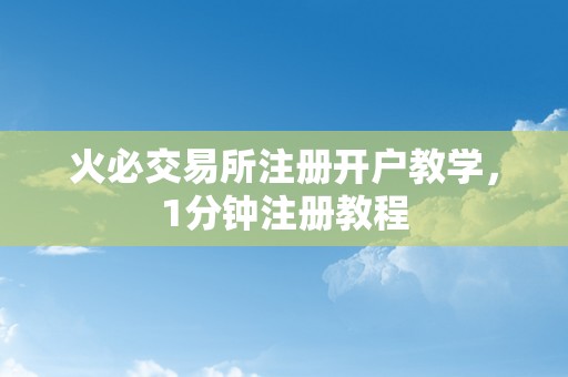 火必交易所注册开户教学，1分钟注册教程