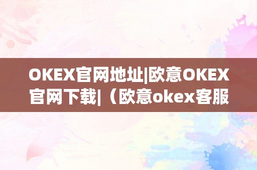 OKEX官网地址|欧意OKEX官网下载|（欧意okex客服德律风）