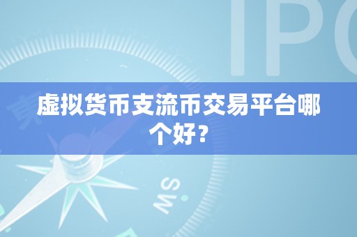 虚拟货币支流币交易平台哪个好？