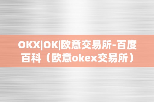 OKX|OK|欧意交易所-百度百科（欧意okex交易所）