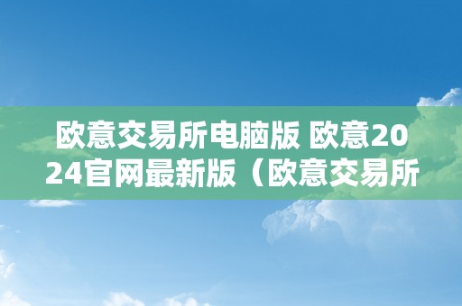 欧意交易所电脑版 欧意2024官网最新版（欧意交易所正规吗）