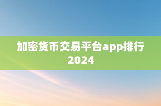 加密货币交易平台app排行2024