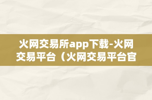 火网交易所app下载-火网交易平台（火网交易平台官网）