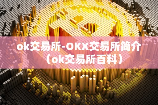 ok交易所-OKX交易所简介（ok交易所百科）