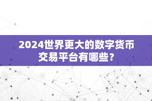 2024世界更大的数字货币交易平台有哪些？