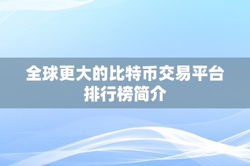 全球更大的比特币交易平台排行榜简介