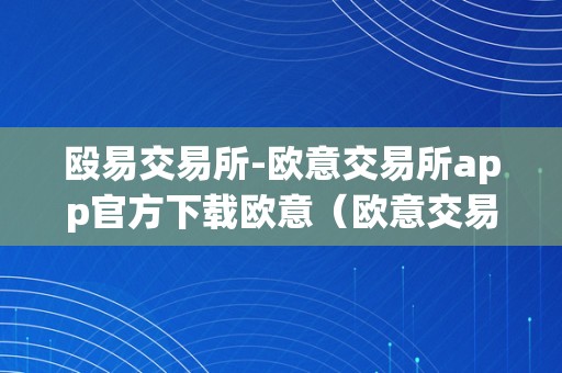 殴易交易所-欧意交易所app官方下载欧意（欧意交易所官网）