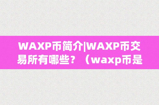 WAXP币简介|WAXP币交易所有哪些？（waxp币是什么币）