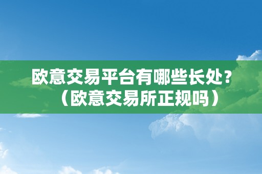 欧意交易平台有哪些长处？（欧意交易所正规吗）