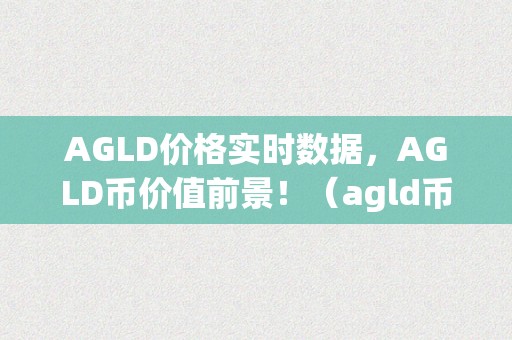 AGLD价格实时数据，AGLD币价值前景！（agld币最新价格）