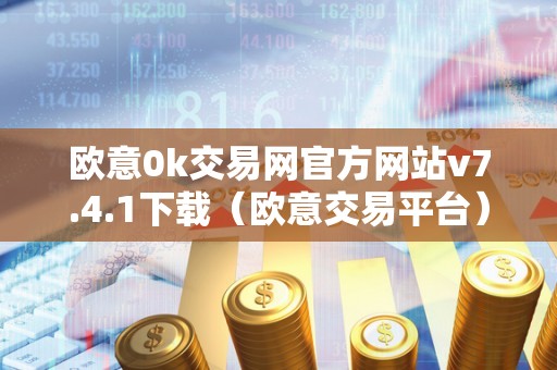 欧意0k交易网官方网站v7.4.1下载（欧意交易平台）