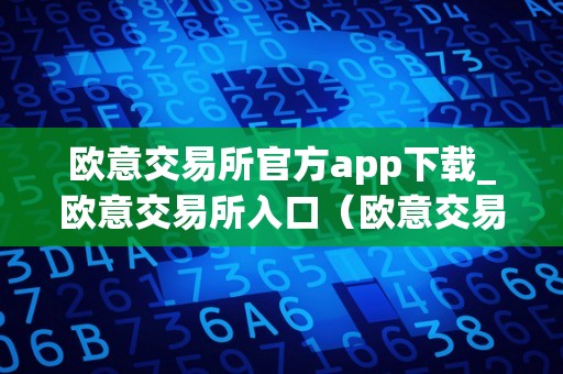 欧意交易所官方app下载_欧意交易所入口（欧意交易所正规吗）