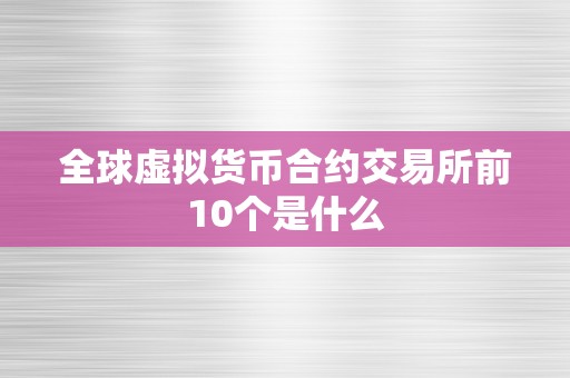 全球虚拟货币合约交易所前10个是什么