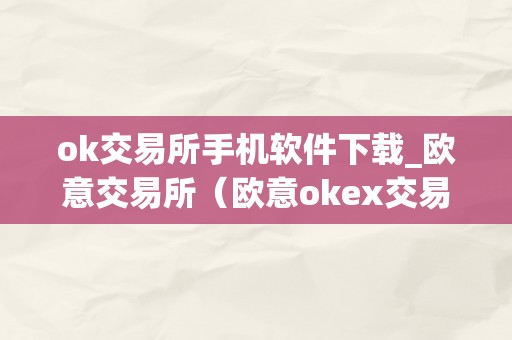 ok交易所手机软件下载_欧意交易所（欧意okex交易所）