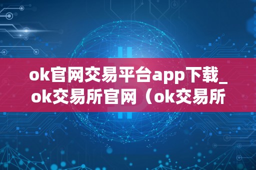 ok官网交易平台app下载_ok交易所官网（ok交易所官网最新消息）