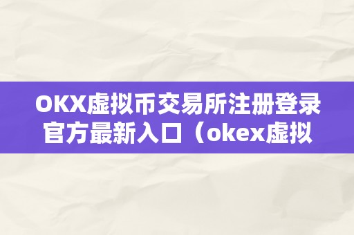 OKX虚拟币交易所注册登录官方最新入口（okex虚拟币）