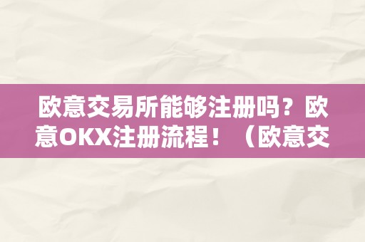 欧意交易所能够注册吗？欧意OKX注册流程！（欧意交易所正规吗）