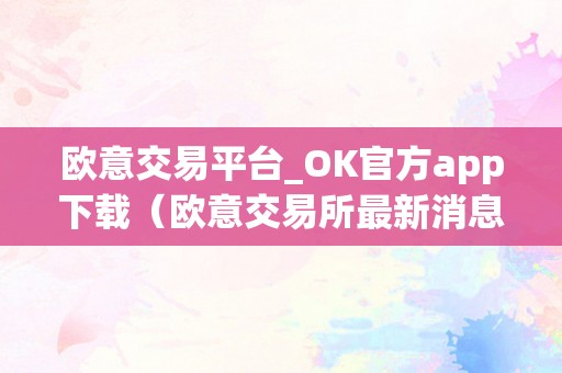 欧意交易平台_OK官方app下载（欧意交易所最新消息）（欧意交易平台）