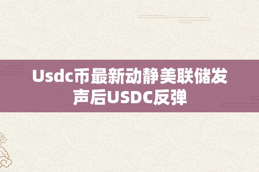 Usdc币最新动静美联储发声后USDC反弹