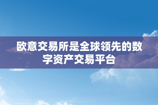 欧意交易所是全球领先的数字资产交易平台