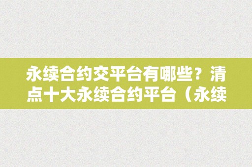 永续合约交平台有哪些？清点十大永续合约平台（永续合约交易哪个平台好）