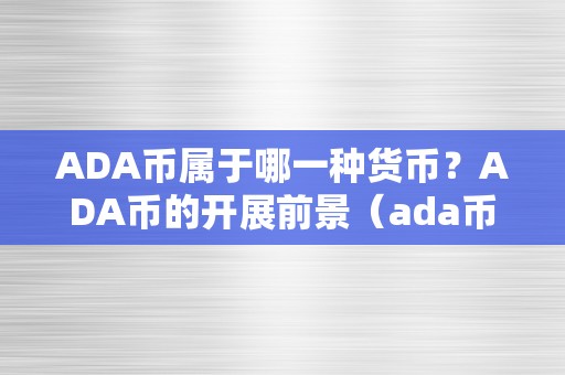 ADA币属于哪一种货币？ADA币的开展前景（ada币是啥）