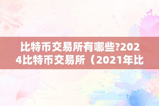 比特币交易所有哪些?2024比特币交易所（2021年比特币交易所）