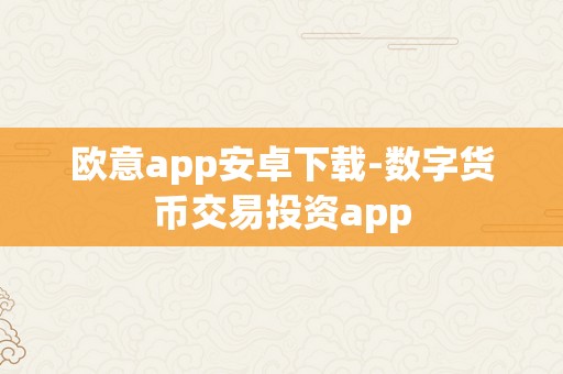 欧意app安卓下载-数字货币交易投资app