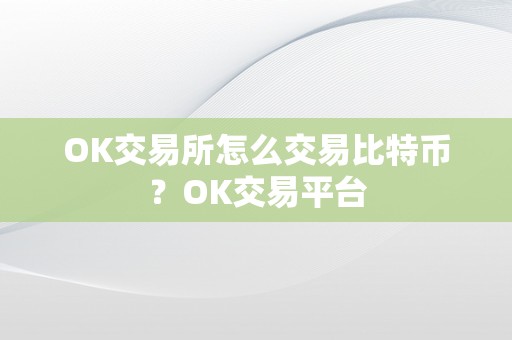 OK交易所怎么交易比特币？OK交易平台