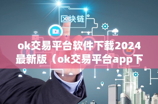 ok交易平台软件下载2024最新版（ok交易平台app下载）（ok交易平台为用户提供优质的交易体验）