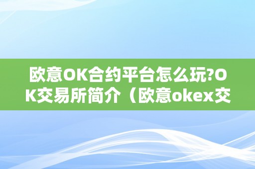 欧意OK合约平台怎么玩?OK交易所简介（欧意okex交易所）（欧意ok合约平台）