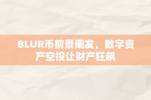 BLUR币前景阐发，数字资产空投让财产狂飙