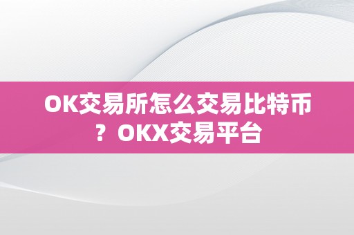 OK交易所怎么交易比特币？OKX交易平台