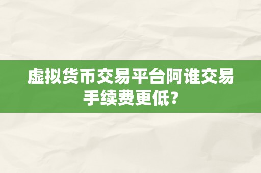 虚拟货币交易平台阿谁交易手续费更低？