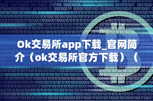 Ok交易所app下载_官网简介（ok交易所官方下载）（ok交易所官方app）