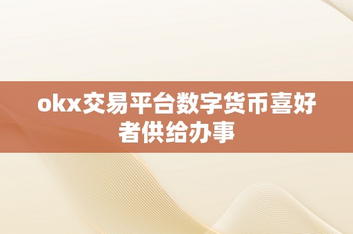 okx交易平台数字货币喜好者供给办事