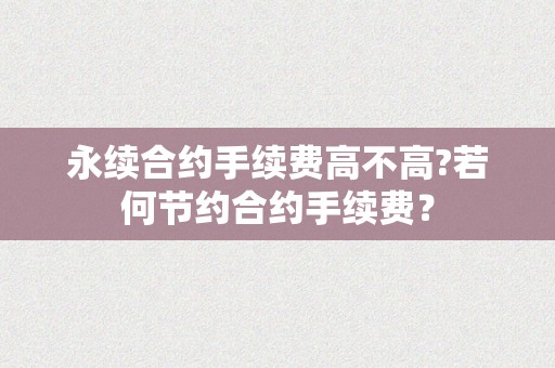 永续合约手续费高不高?若何节约合约手续费？