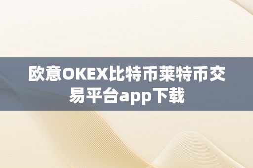 欧意OKEX比特币莱特币交易平台app下载