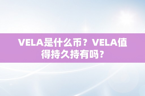 VELA是什么币？VELA值得持久持有吗？