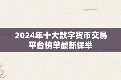 2024年十大数字货币交易平台榜单最新保举