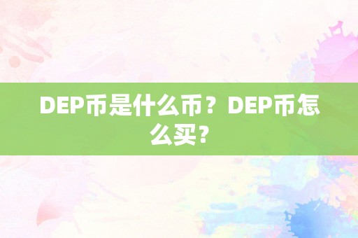 DEP币是什么币？DEP币怎么买？