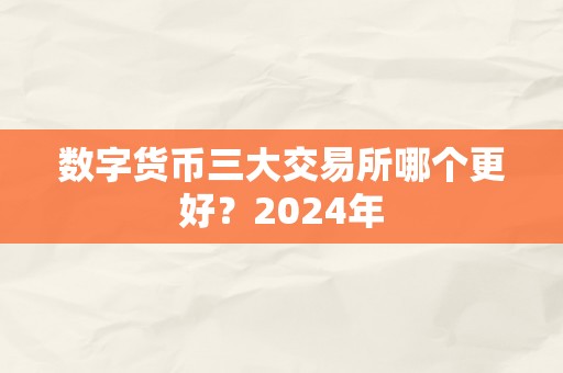 数字货币三大交易所哪个更好？2024年