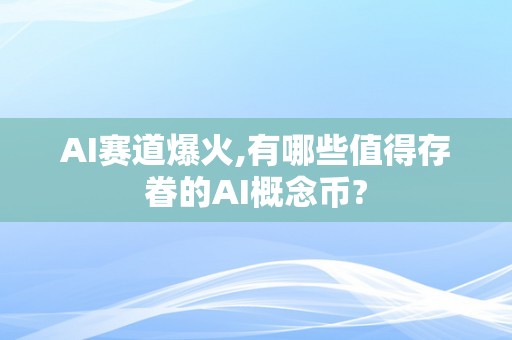 AI赛道爆火,有哪些值得存眷的AI概念币?