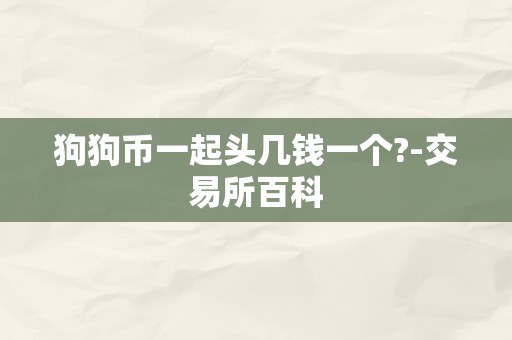 狗狗币一起头几钱一个?-交易所百科