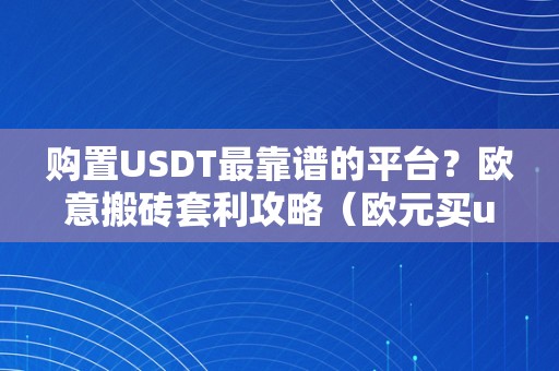 购置USDT最靠谱的平台？欧意搬砖套利攻略（欧元买usdt）